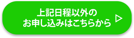 上記日程以外のお申し込みはこちらから